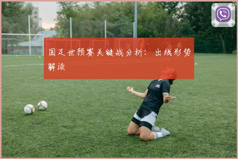 国足世预赛关键战分析:出线形势解读