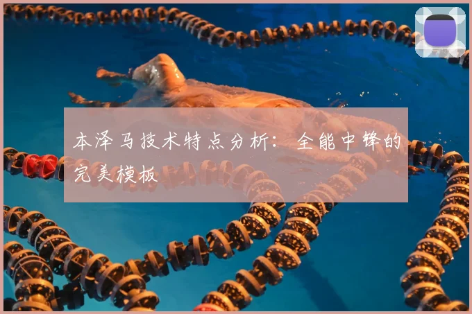 本泽马技术特点分析:全能中锋的完美模板