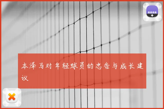 本泽马对年轻球员的忠告与成长建议