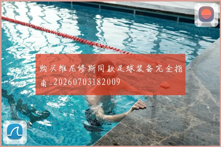 购买维尼修斯同款足球装备完全指南_20260703182009