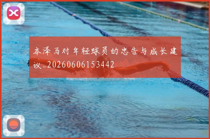 本泽马对年轻球员的忠告与成长建议_20260606153442