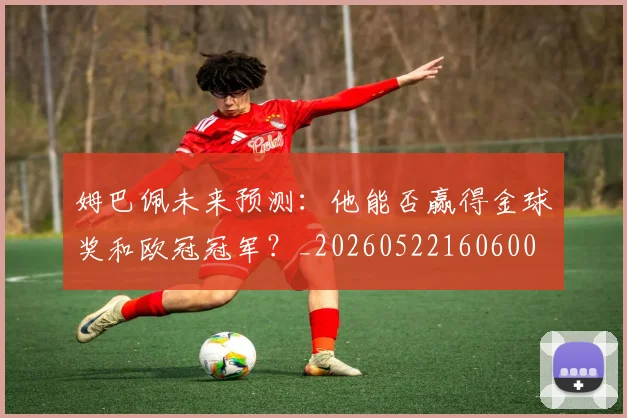 姆巴佩未来预测:他能否赢得金球奖和欧冠冠军?_20260522160600