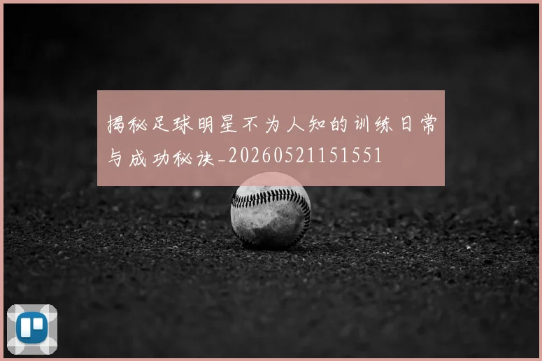 揭秘足球明星不为人知的训练日常与成功秘诀_20260521151551