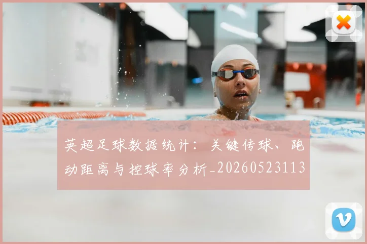 英超足球数据统计:关键传球、跑动距离与控球率分析_20260523113750_20260702174806