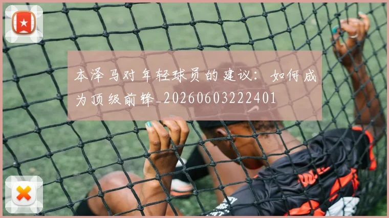 本泽马对年轻球员的建议：如何成为顶级前锋_20260603222401