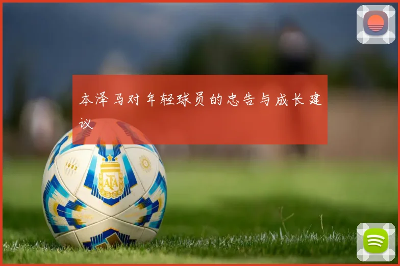 本泽马对年轻球员的忠告与成长建议