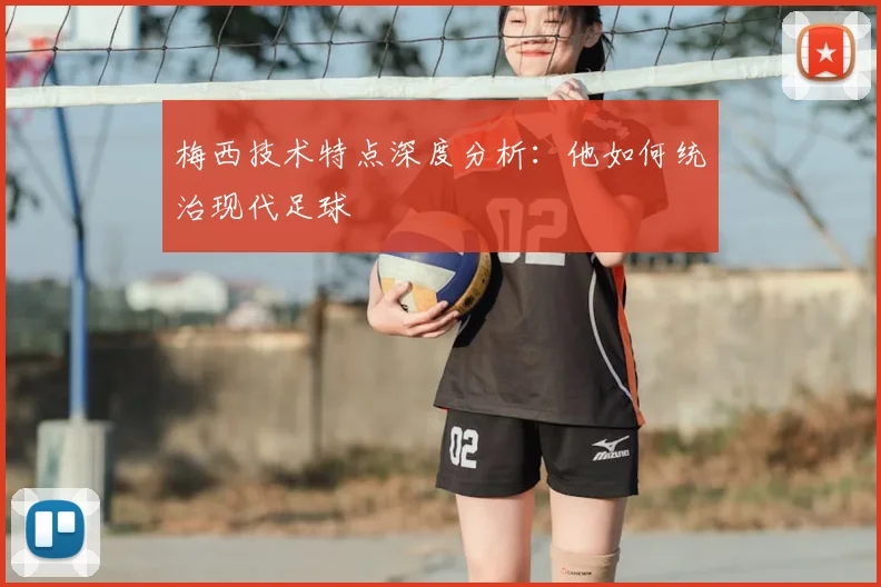 梅西技术特点深度分析：他如何统治现代足球